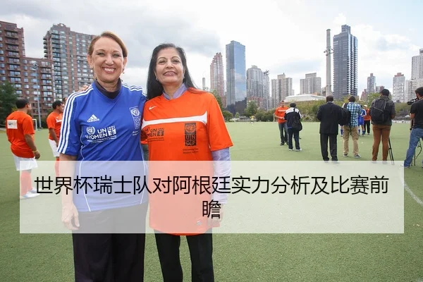世界杯瑞士队对阿根廷实力分析及比赛前瞻